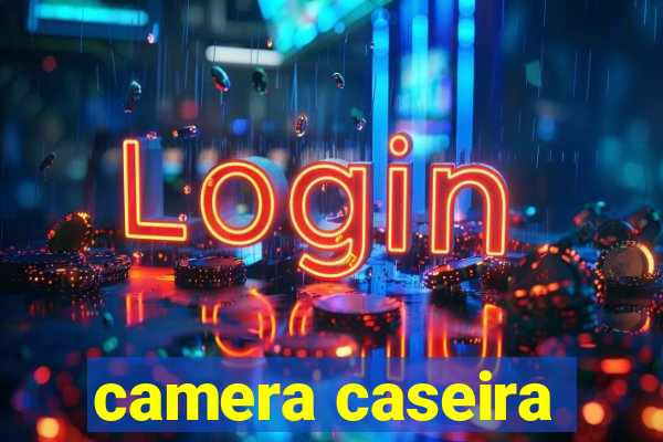 camera caseira